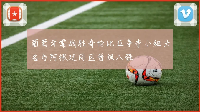 葡萄牙需战胜哥伦比亚争夺小组头名与阿根廷同区晋级八强