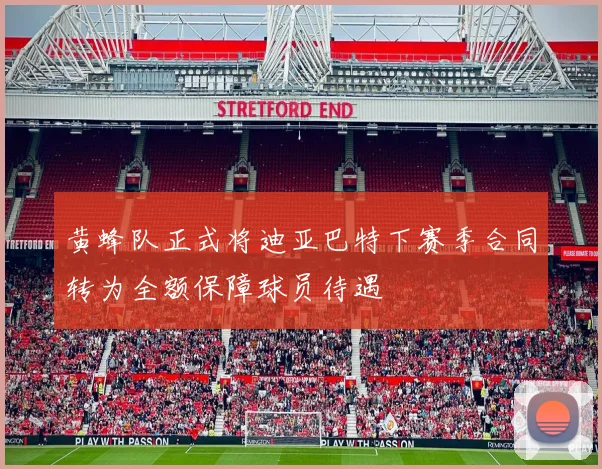 黄蜂队正式将迪亚巴特下赛季合同转为全额保障球员待遇