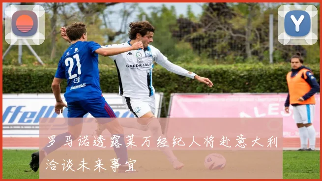 罗马诺透露莱万经纪人将赴意大利洽谈未来事宜