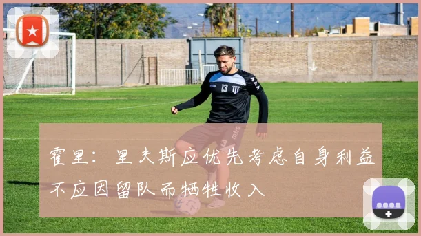 霍里：里夫斯应优先考虑自身利益不应因留队而牺牲收入
