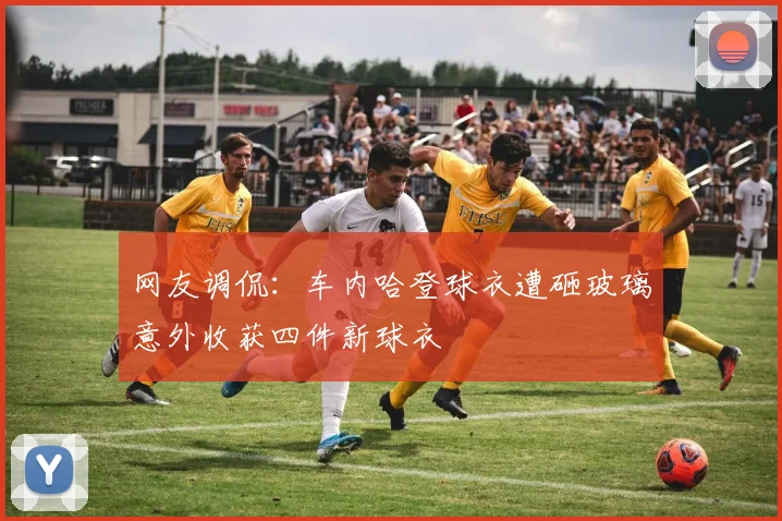 网友调侃：车内哈登球衣遭砸玻璃意外收获四件新球衣