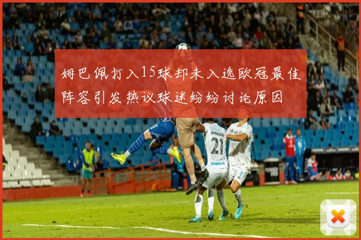姆巴佩打入15球却未入选欧冠最佳阵容引发热议球迷纷纷讨论原因