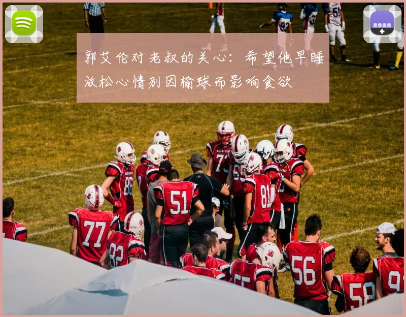 郭艾伦对老叔的关心：希望他早睡放松心情别因输球而影响食欲