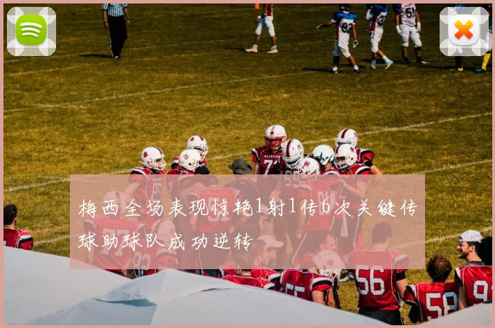 梅西全场表现惊艳1射1传6次关键传球助球队成功逆转