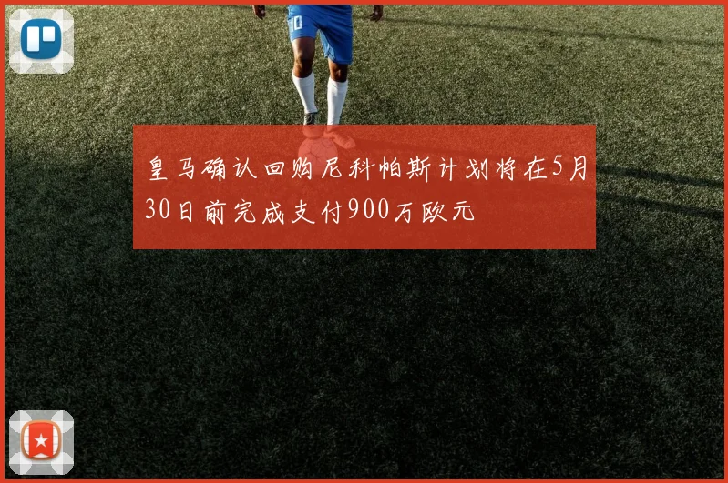 皇马确认回购尼科帕斯计划将在5月30日前完成支付900万欧元