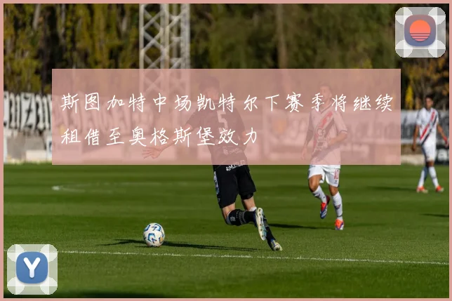 斯图加特中场凯特尔下赛季将继续租借至奥格斯堡效力